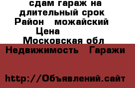 сдам гараж на длительный срок › Район ­ можайский › Цена ­ 5 000 - Московская обл. Недвижимость » Гаражи   